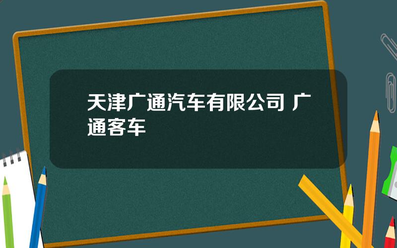 天津广通汽车有限公司 广通客车
